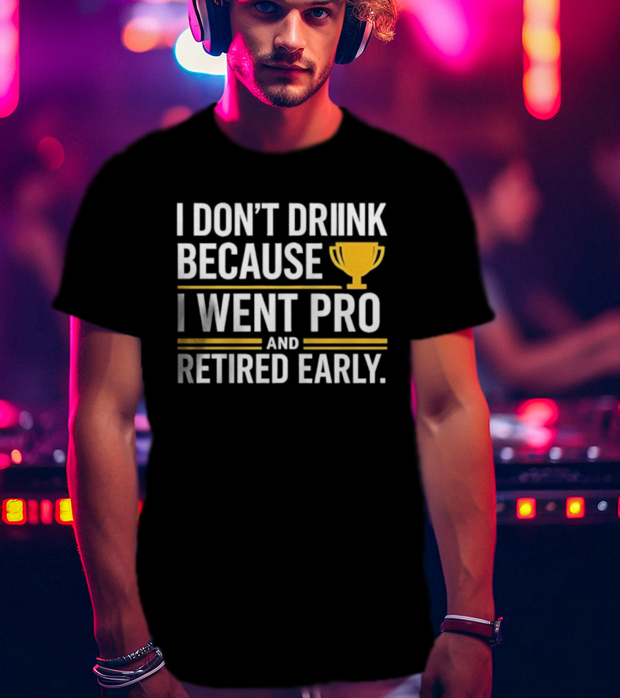I Don’t Drink Because I Went Pro And Retired Early Gold Trophy Humor T-Shirt