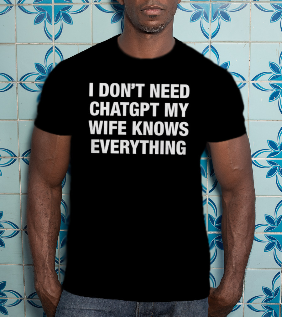 I Don’t Need ChatGPT My Wife Knows Everything Humorous Statement T-Shirt