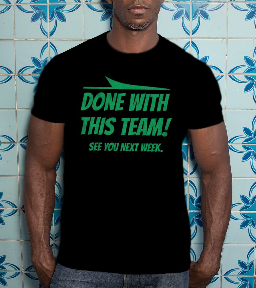 New York Jets Done With This Team See You Next Week Fan Slogan T-Shirt