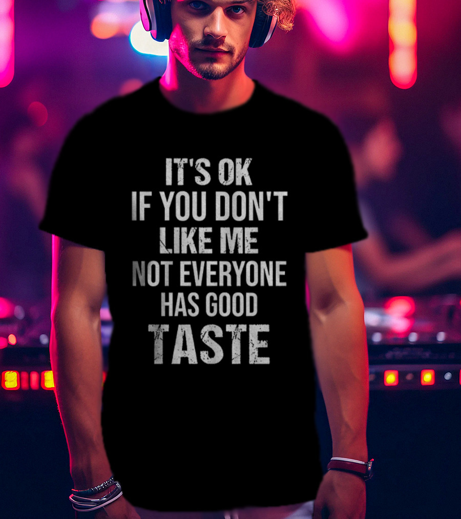 It's OK If You Don't Like Me Not Everyone Has Good Taste T-Shirt