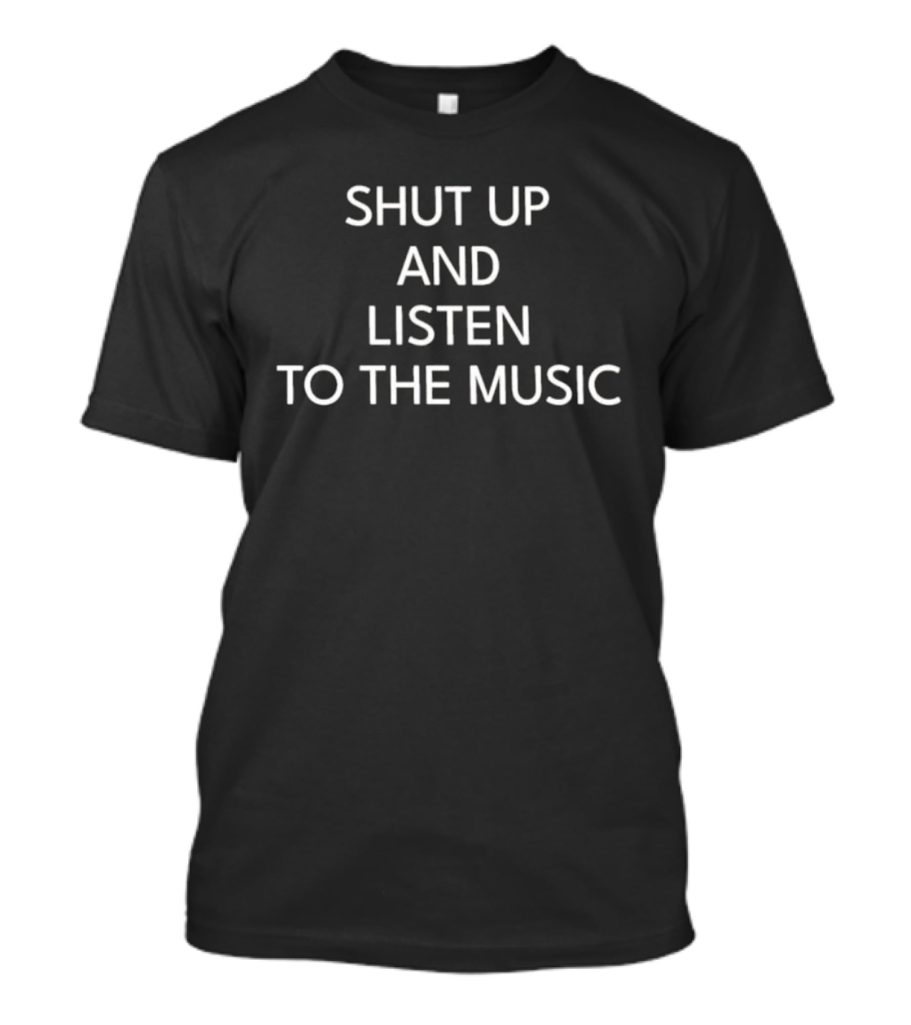 SHUT UP AND LISTEN TO THE MUSIC T-Shirt