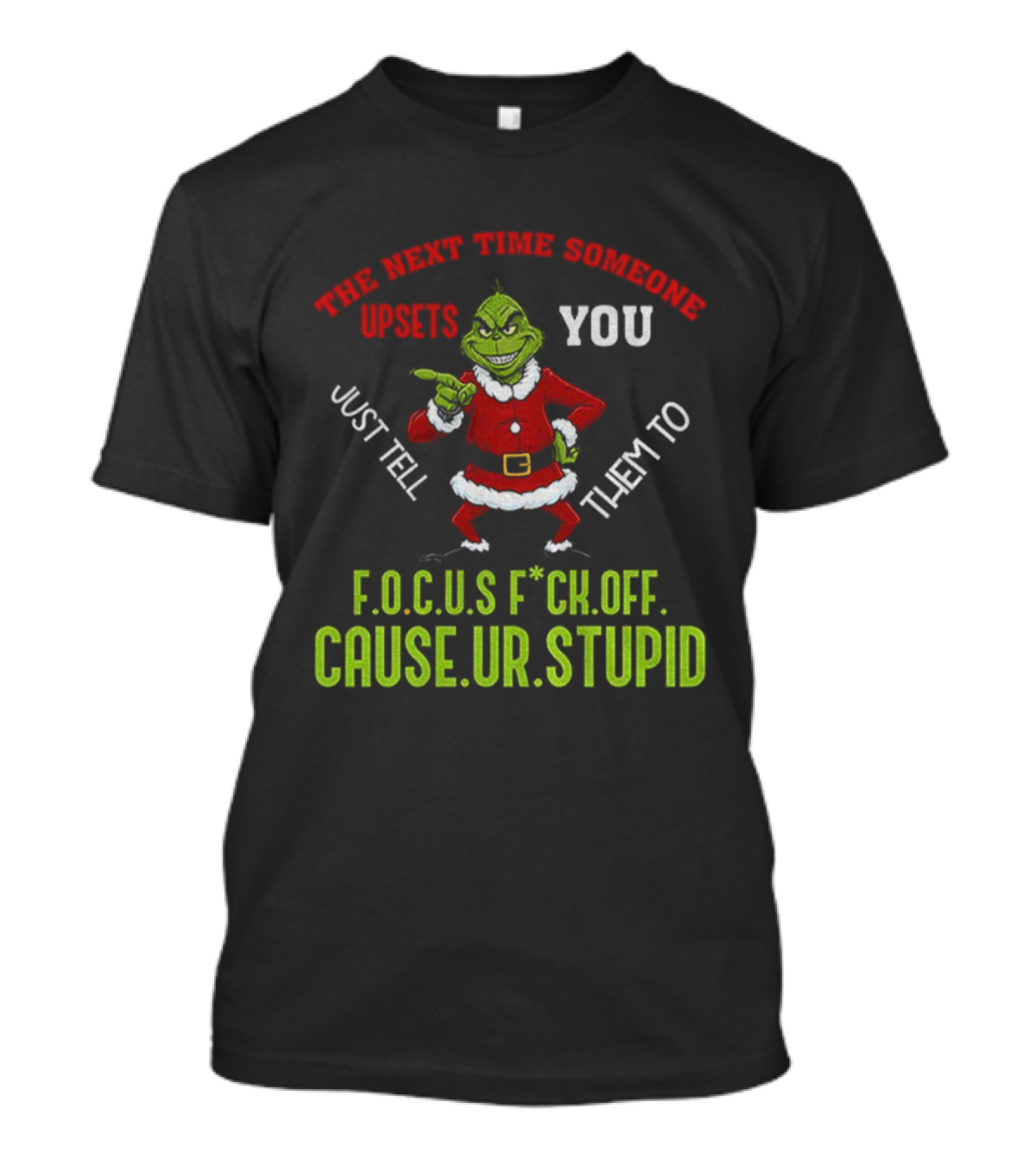 Grinch F.O.C.U.S Next Time Someone Upsets You Just Tell Them Cause You're Stupid Christmas T-Shirt