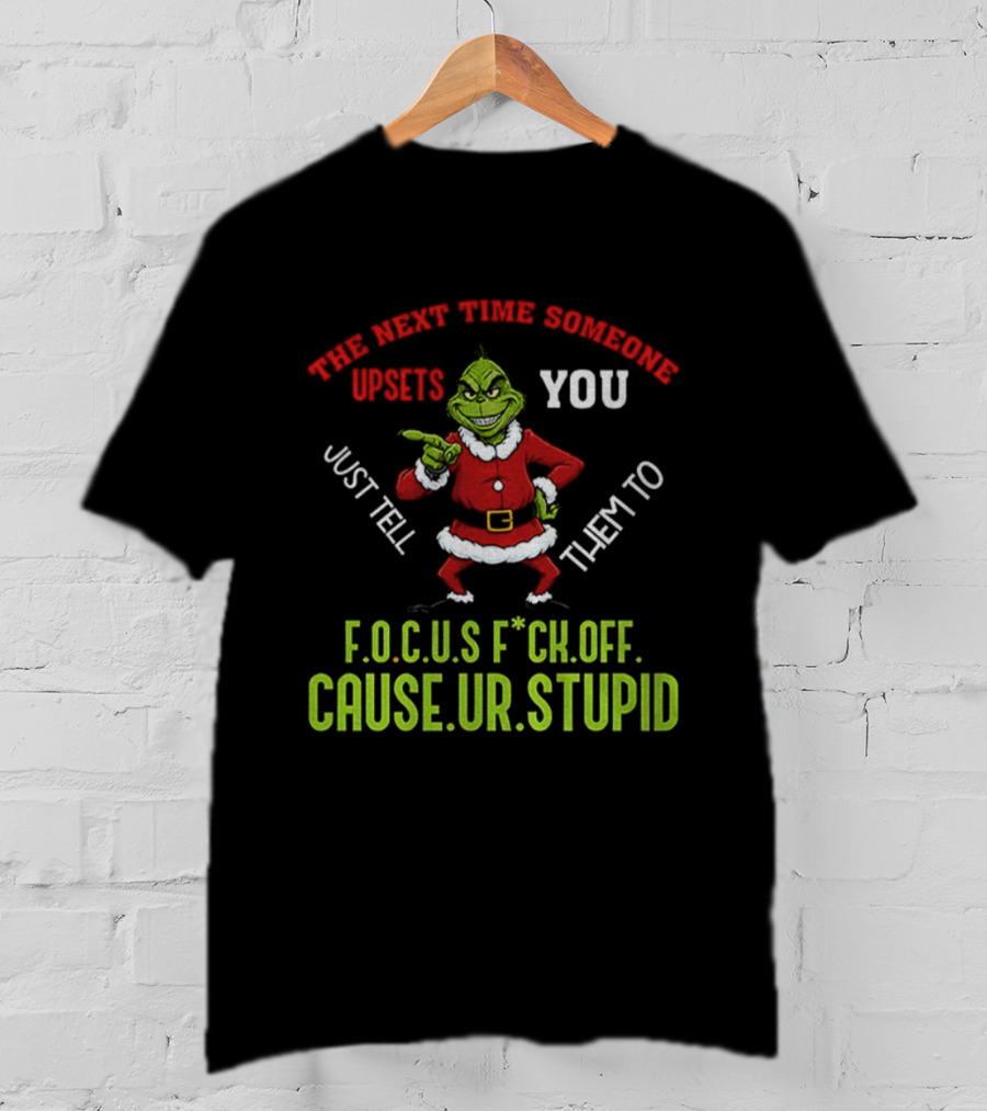Grinch F.O.C.U.S Next Time Someone Upsets You Just Tell Them Cause You're Stupid Christmas T-Shirt