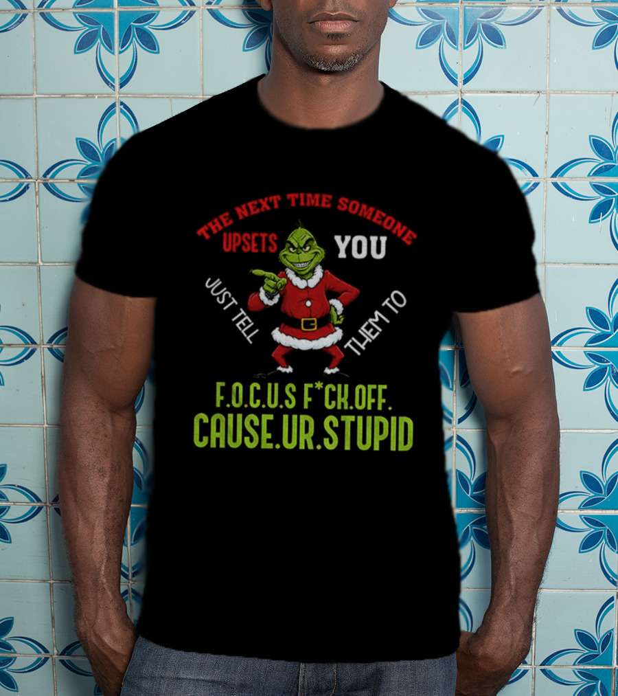 Grinch F.O.C.U.S Next Time Someone Upsets You Just Tell Them Cause You're Stupid Christmas T-Shirt