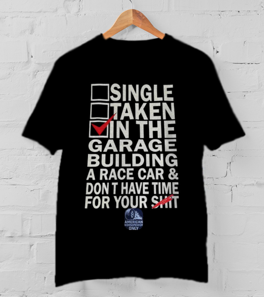 Single Taken In The Garage Building A Race Car Don’t Have Time For Your Sh*t American Horsepower Only T-Shirt