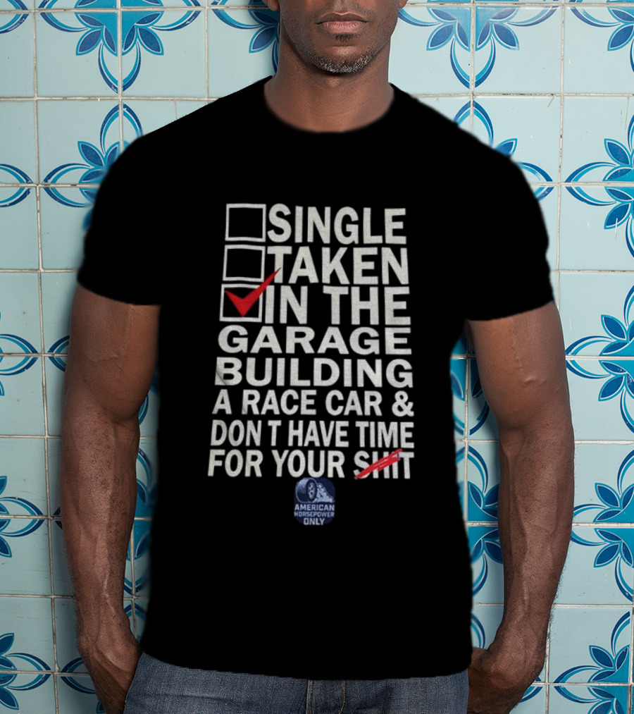 Single Taken In The Garage Building A Race Car Don’t Have Time For Your Sh*t American Horsepower Only T-Shirt