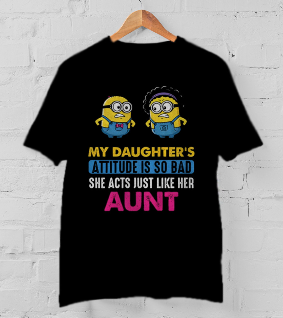 Minion My Daughter's Attitude Is So Bad She Acts Just Like Her Aunt T-Shirt