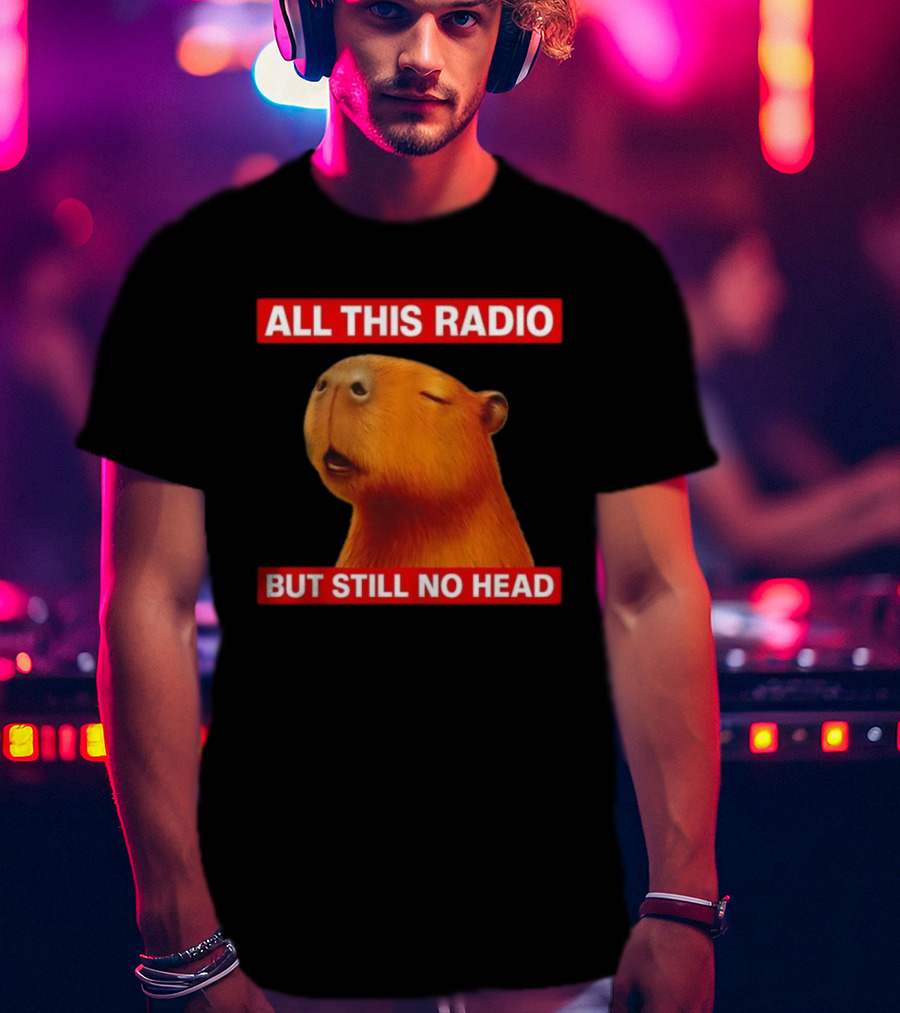 ALL THIS RADIO BUT STILL NO HEAD CAPYBARA T-Shirt