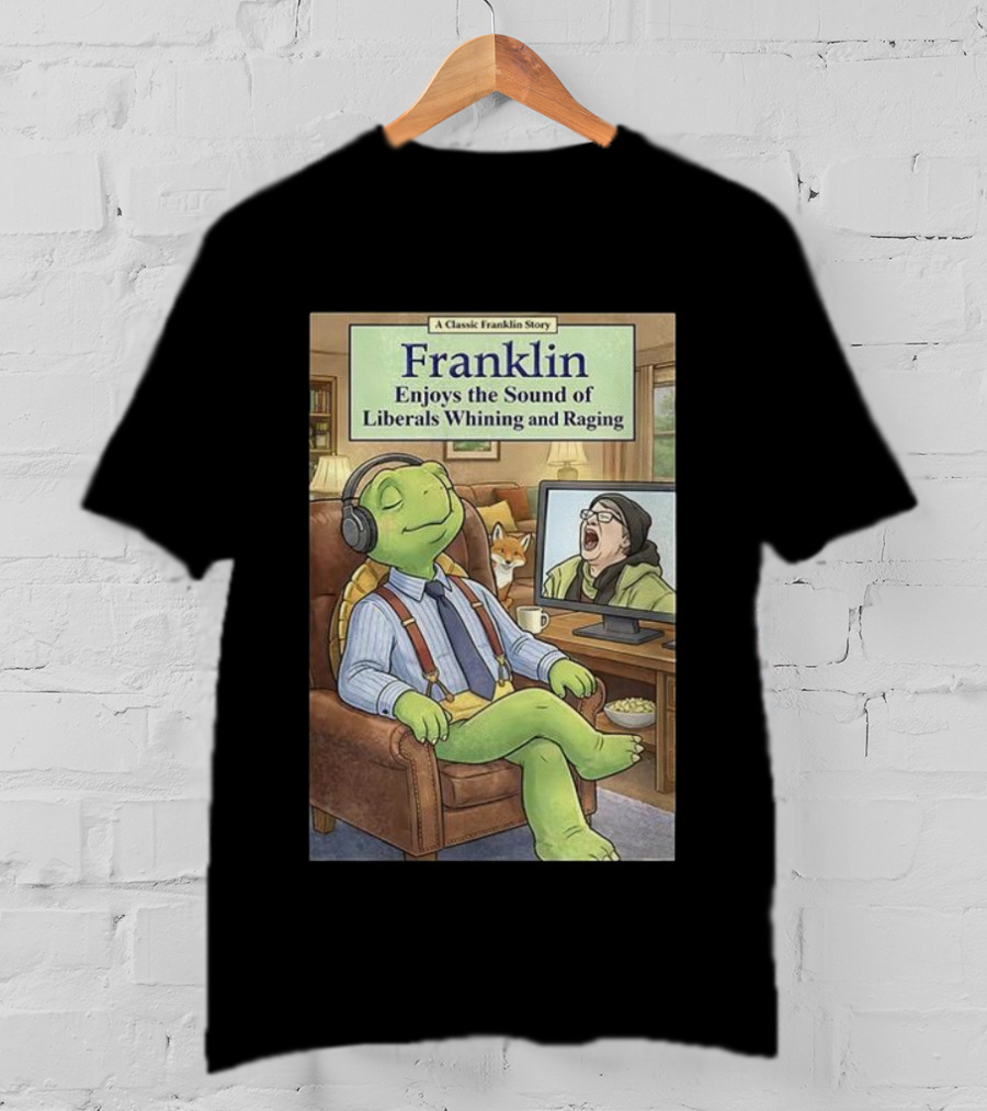 Franklin Enjoys The Sound Of Liberals Whining And Raging A Classic Franklin Story T-Shirt