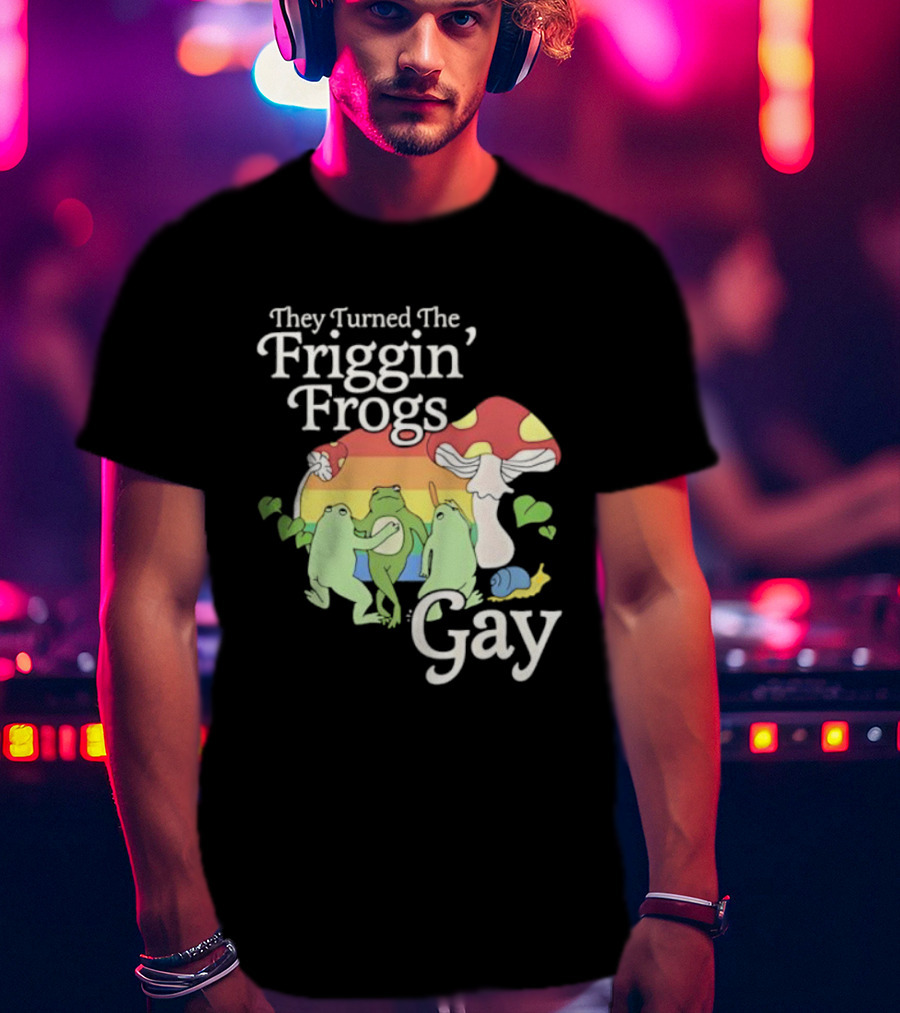 They Turned The Friggin' Frogs Gay Mushroom Rainbow T-Shirt