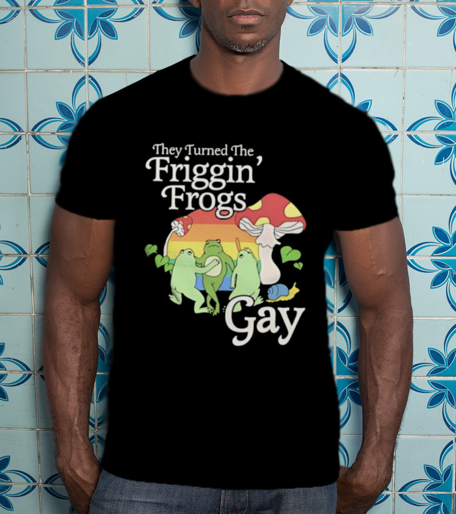 They Turned The Friggin' Frogs Gay Mushroom Rainbow T-Shirt