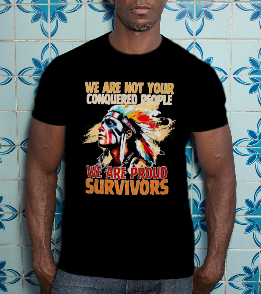 Native American We Are Not Your Conquered People Proud Survivors T-Shirt