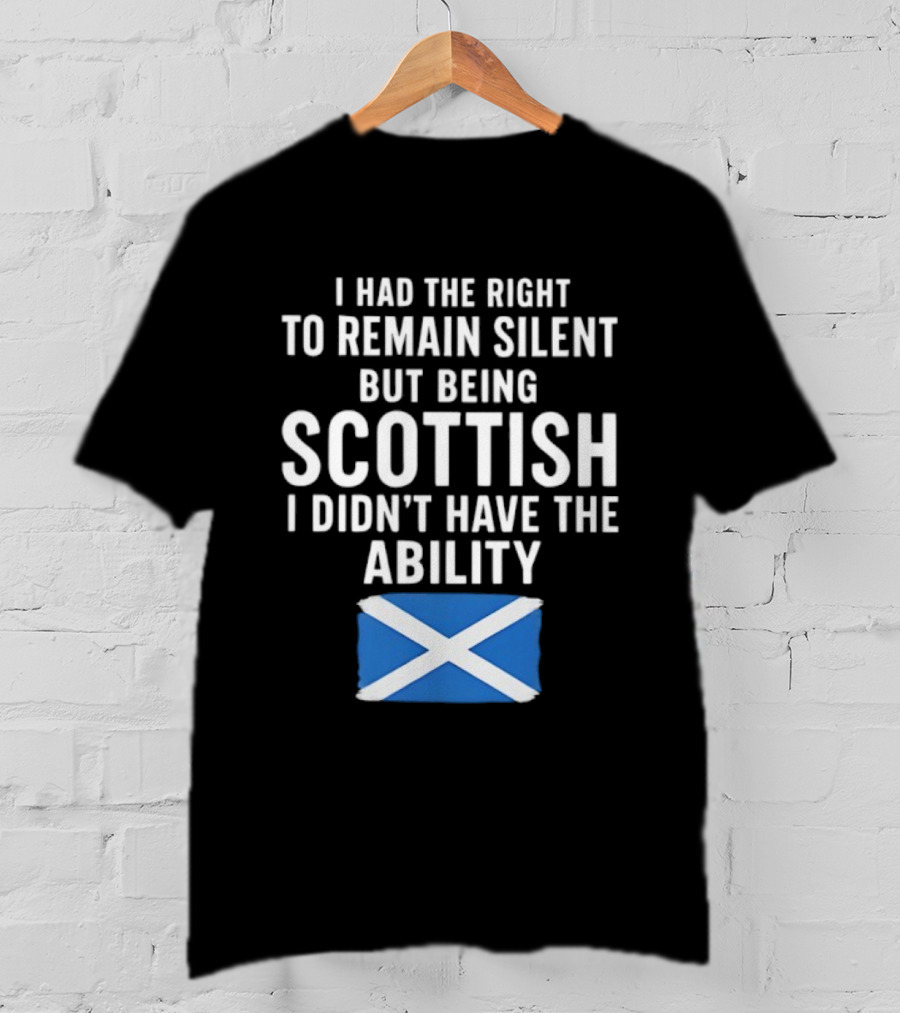I Had The Right To Remain Silent But Being Scottish I Didn’t Have The Ability Scottish Flag T-Shirt