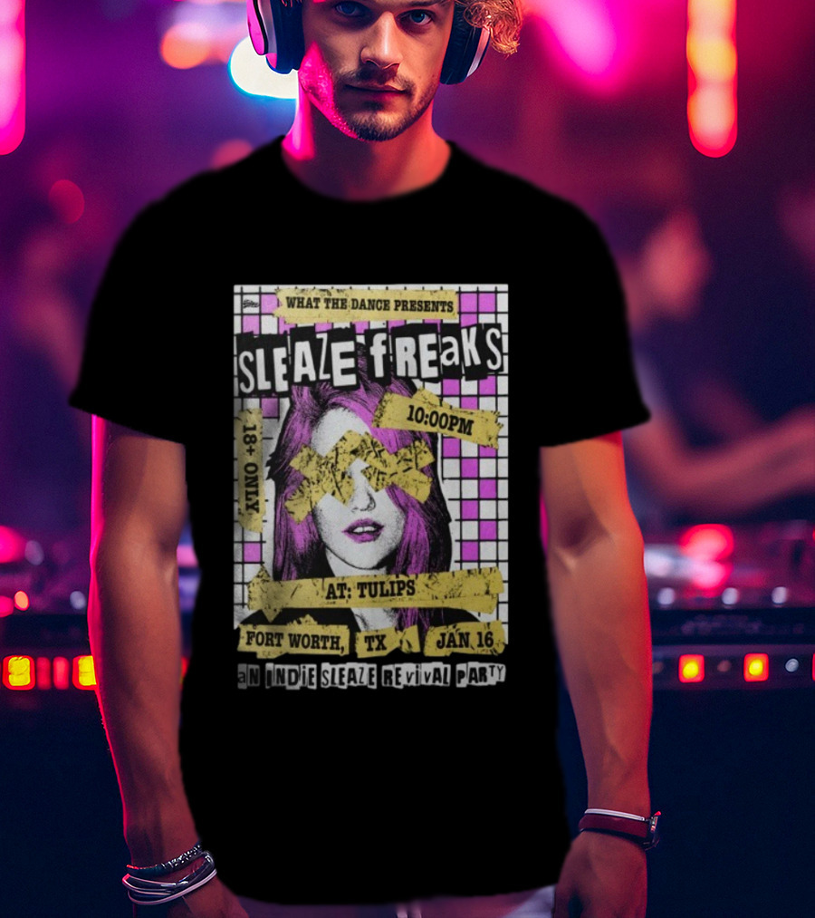 WHAT THE DANCE PRESENTS SLEAZE FREAKS FORT WORTH TX JAN 16 INDIE SLEAZE REVIVAL PARTY TULIPS 18 PLUS 10PM T-Shirt