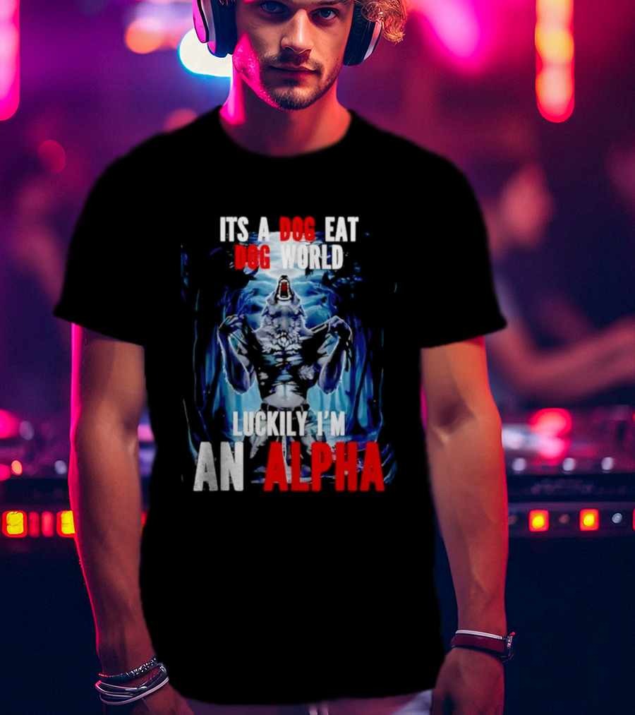 It's A Dog Eat Dog World Luckily I'm An Alpha Wolf T-Shirt