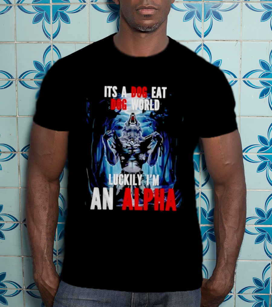 It's A Dog Eat Dog World Luckily I'm An Alpha Wolf T-Shirt