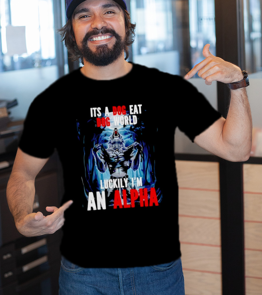 It's A Dog Eat Dog World Luckily I'm An Alpha Wolf T-Shirt
