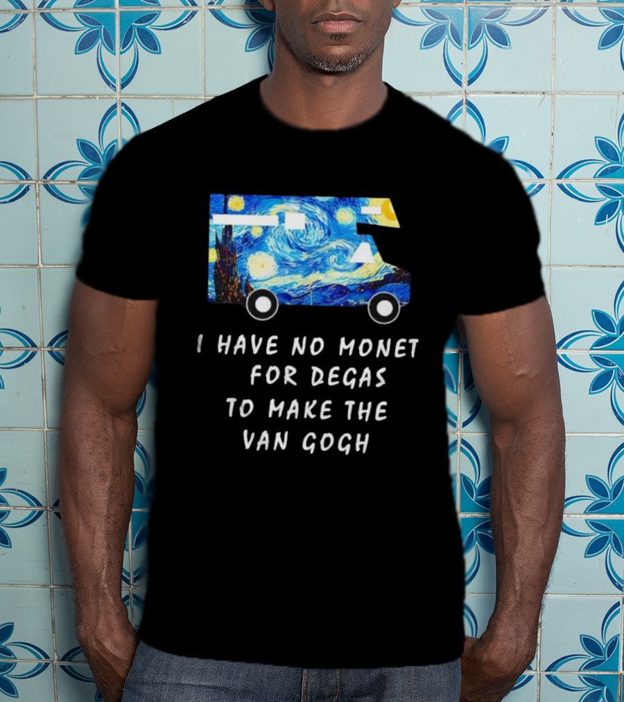 The Starry Night Van Gogh Camper Van I Have No Monet For Degas T-Shirt
