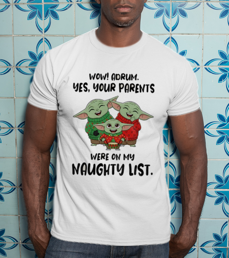 Wow Drum Yes Your Parents Were On My Naughty List Baby Yoda Holiday Sweater T-Shirt