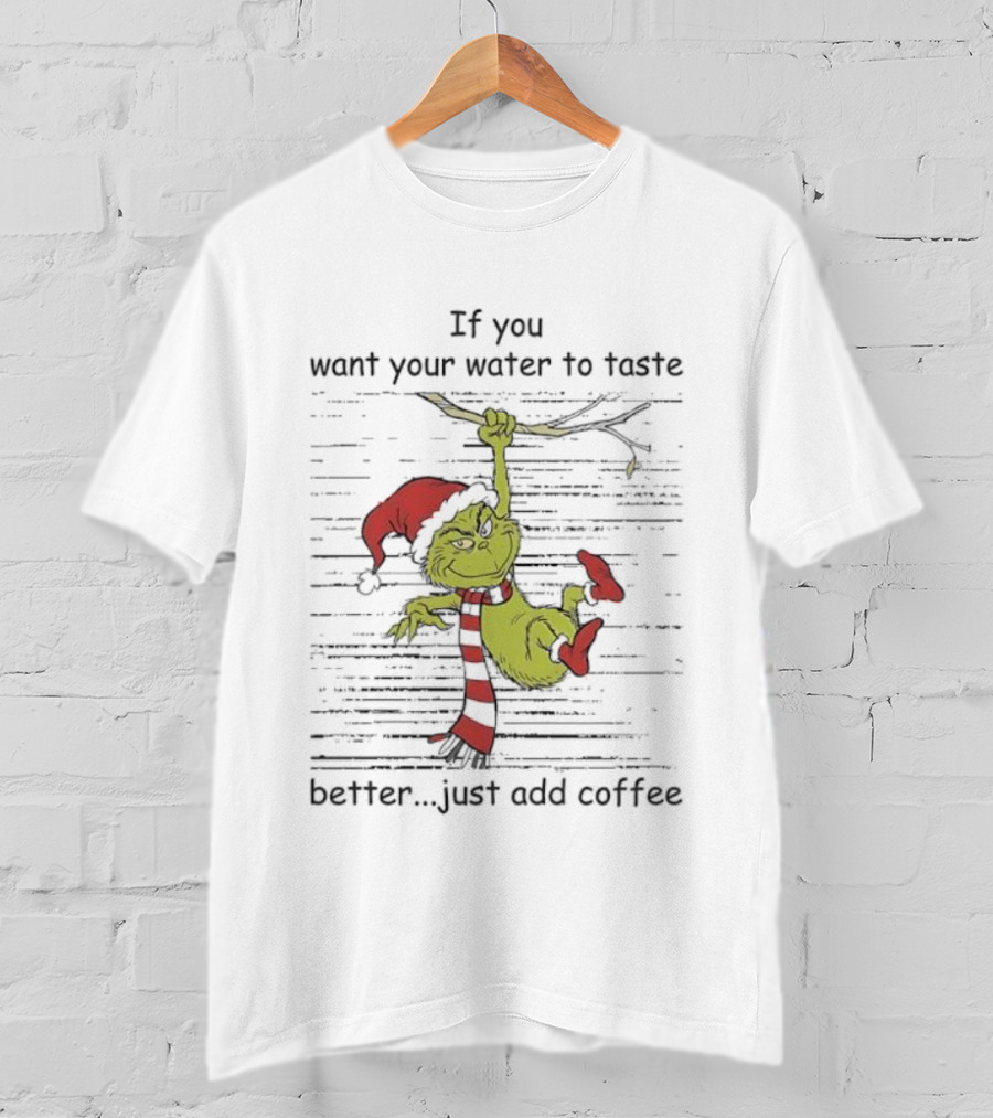 Grinch If You Want Your Water To Taste Better Just Add Coffee Holiday Fun T-Shirt