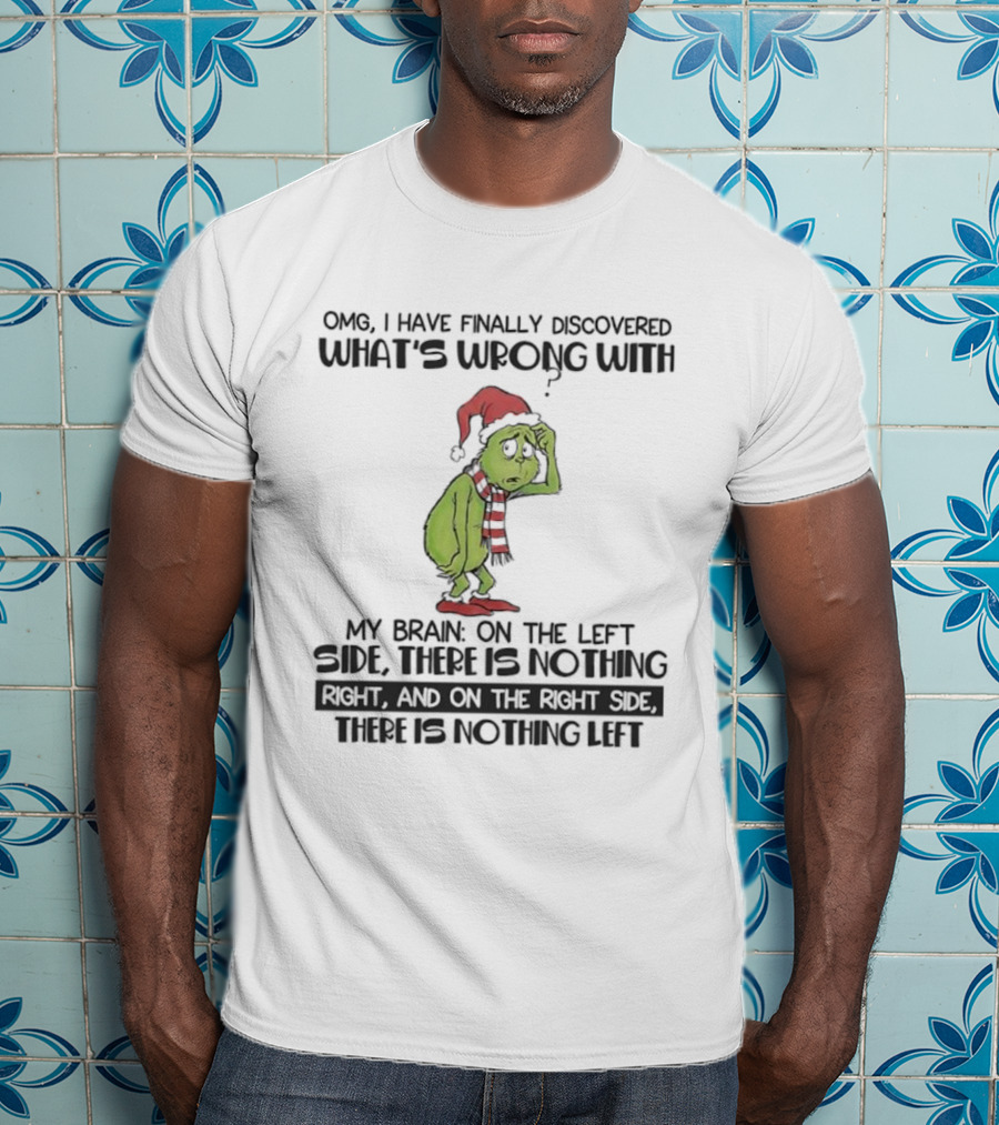 OMG I Have Finally Discovered What’s Wrong With My Brain Grinch Left Side Nothing Right Side Nothing Left T-Shirt