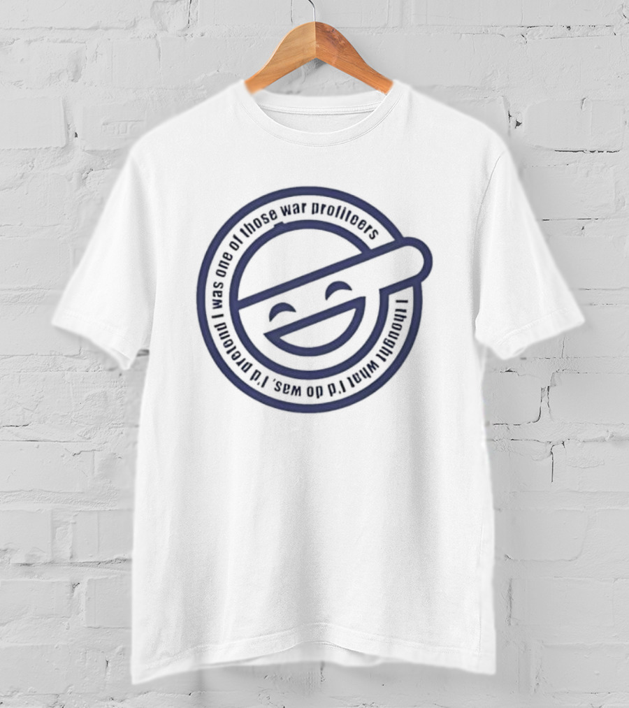 Laughing Man I Thought What I’d Do Was I’d Pretend I Was One Of Those War Profiteers T-Shirt