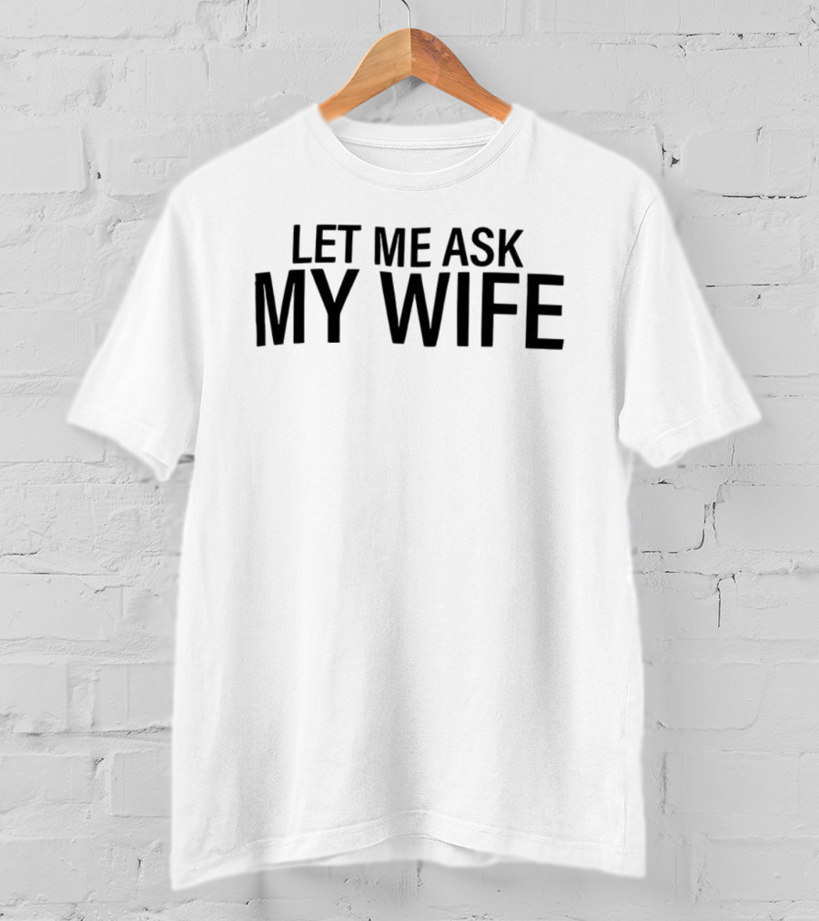 Let Me Ask My Wife Humor Statement T-Shirt