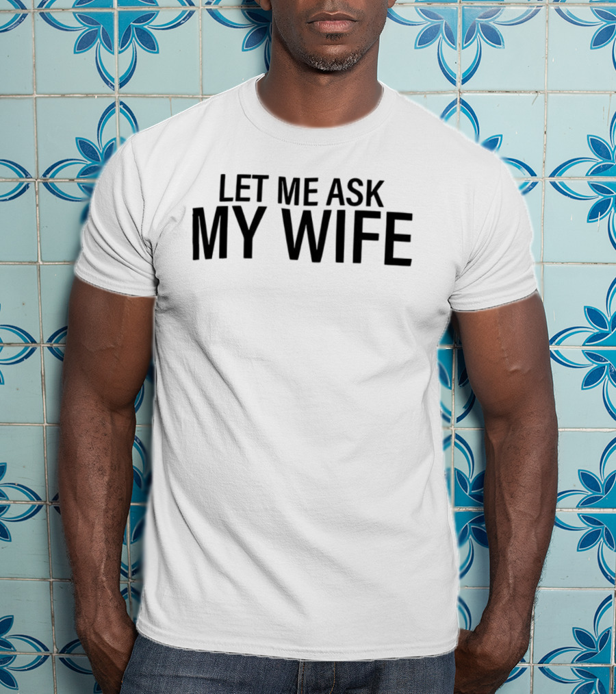 Let Me Ask My Wife Humor Statement T-Shirt