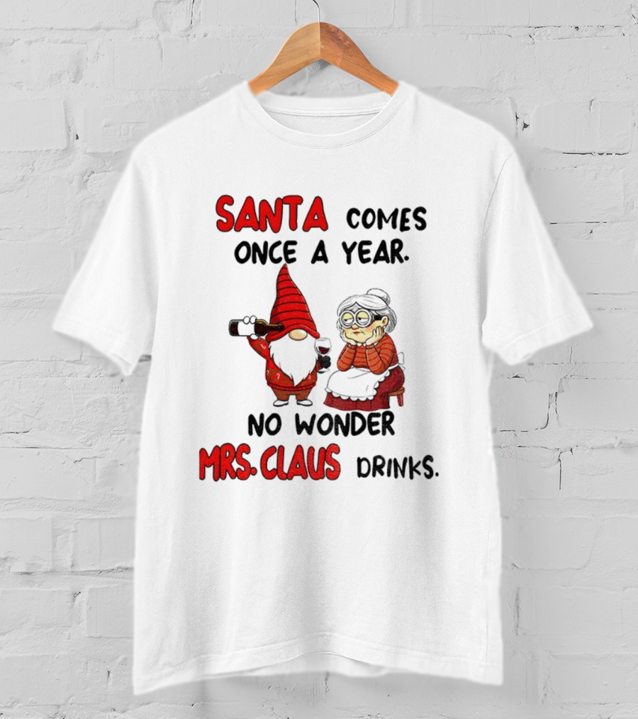 Santa Comes Once A Year No Wonder Mrs Claus Drinks Gnome Christmas T-Shirt
