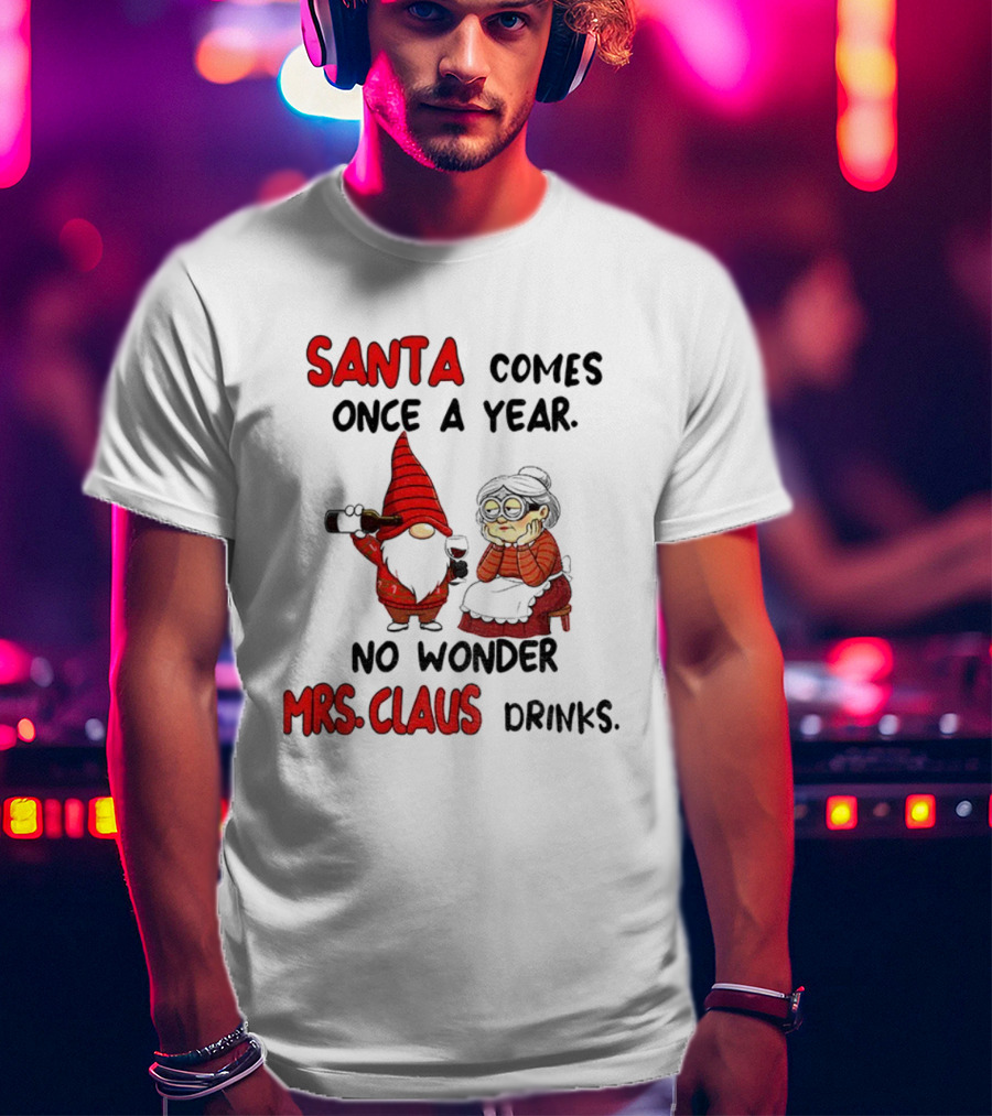 Santa Comes Once A Year No Wonder Mrs Claus Drinks Gnome Christmas T-Shirt
