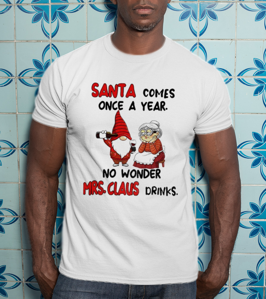 Santa Comes Once A Year No Wonder Mrs Claus Drinks Gnome Christmas T-Shirt