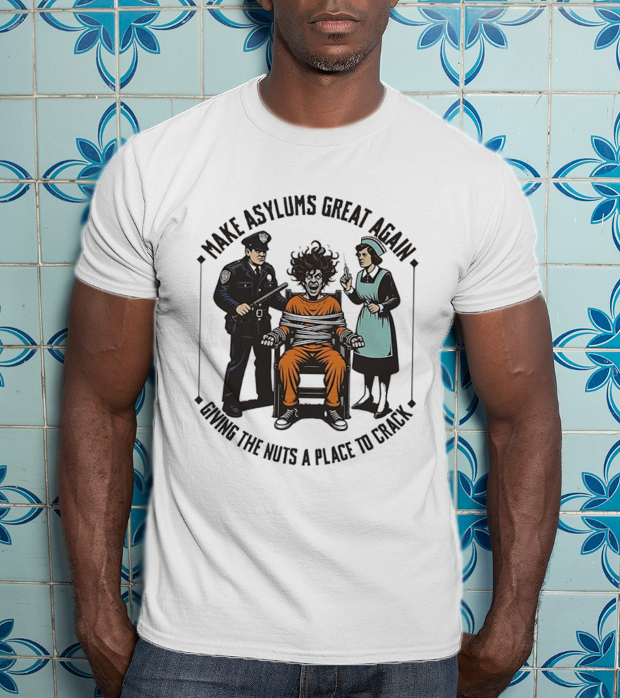 Make Asylums Great Again Giving The Nuts A Place To Crack Officer Patient Nurse T-Shirt