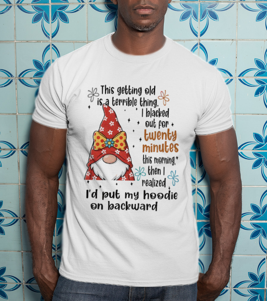 I'd Put My On Backward Gnome This Getting Old Is A Terrible Thing I Blacked Out For Twenty Minutes T-Shirt