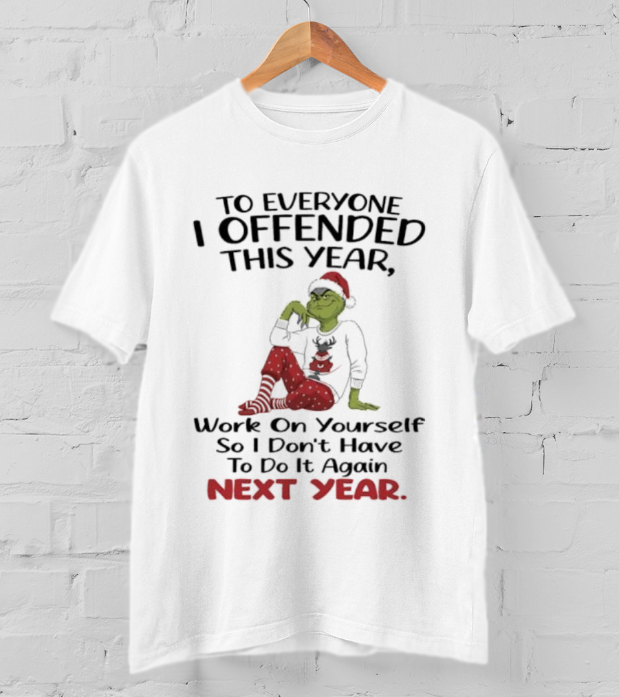 To Everyone I Offended This Year Grinch Work On Yourself So I Don't Have To Do It Again Next Year T-Shirt