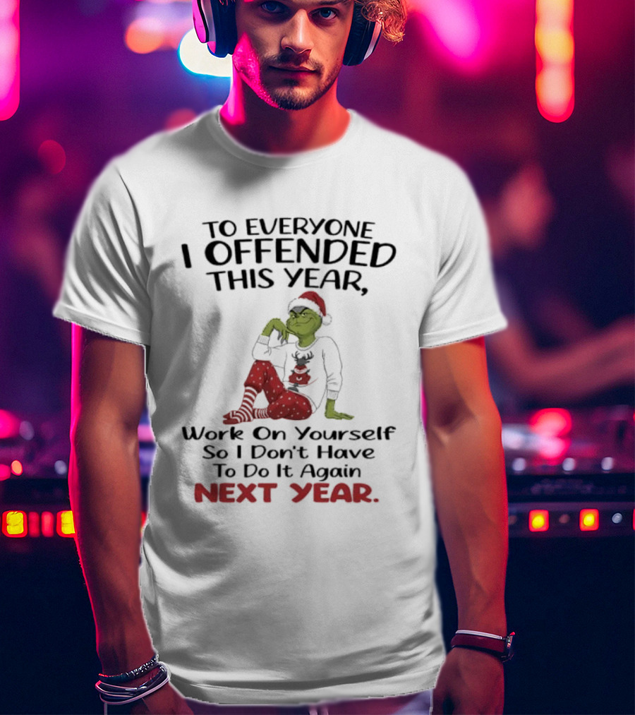 To Everyone I Offended This Year Grinch Work On Yourself So I Don't Have To Do It Again Next Year T-Shirt