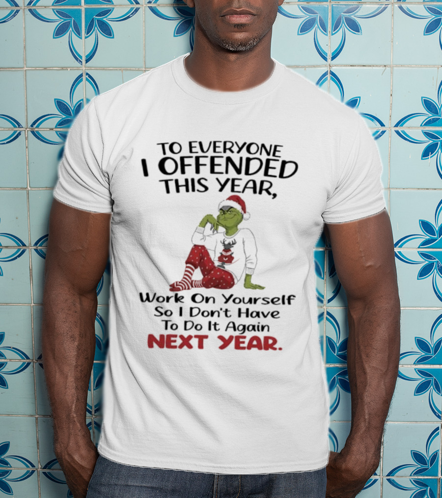 To Everyone I Offended This Year Grinch Work On Yourself So I Don't Have To Do It Again Next Year T-Shirt