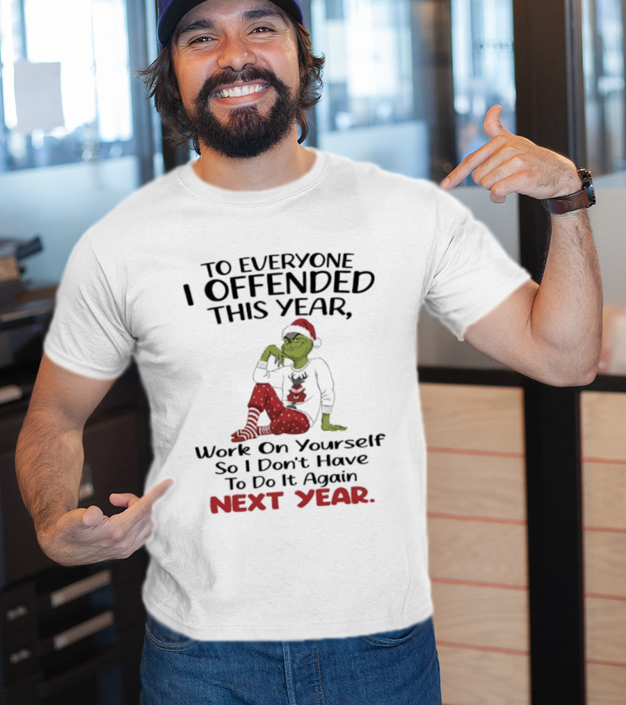 To Everyone I Offended This Year Grinch Work On Yourself So I Don't Have To Do It Again Next Year T-Shirt