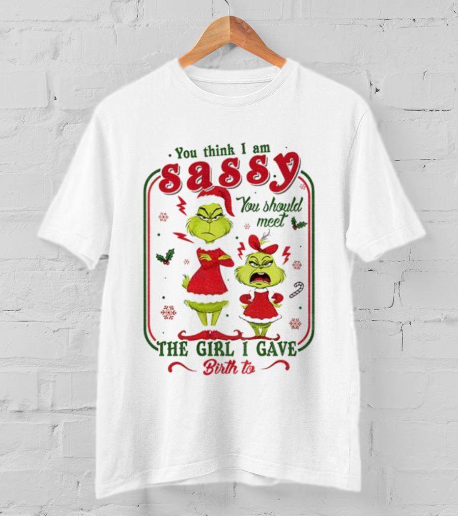 You Think I Am Sassy You Should Meet The Girl I Gave Birth To Grinch Merry Christmas T-Shirt