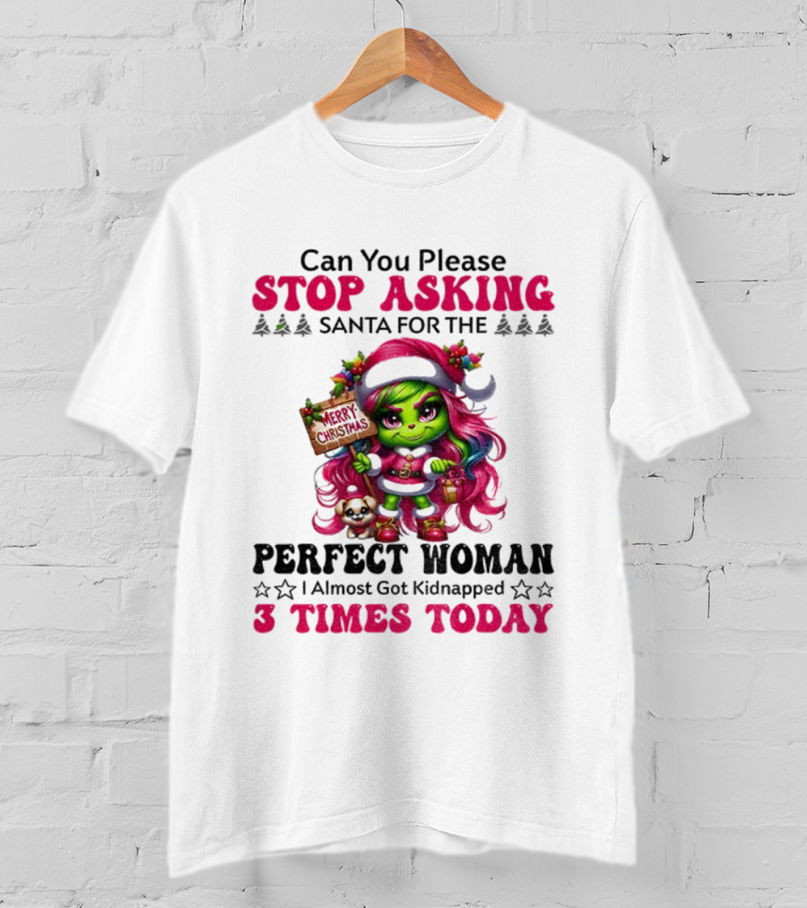Grinch Stop Asking Santa Perfect Woman Almost Kidnapped 3 Times Today Christmas T-Shirt