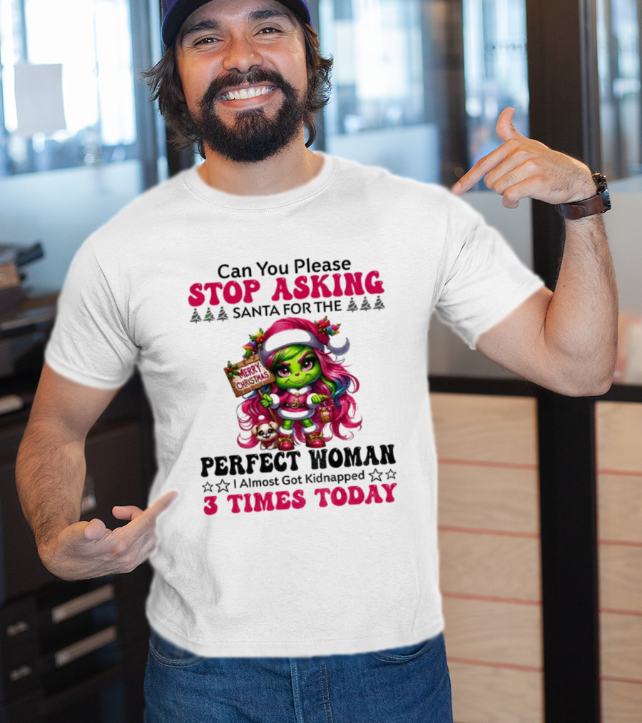 Grinch Stop Asking Santa Perfect Woman Almost Kidnapped 3 Times Today Christmas T-Shirt