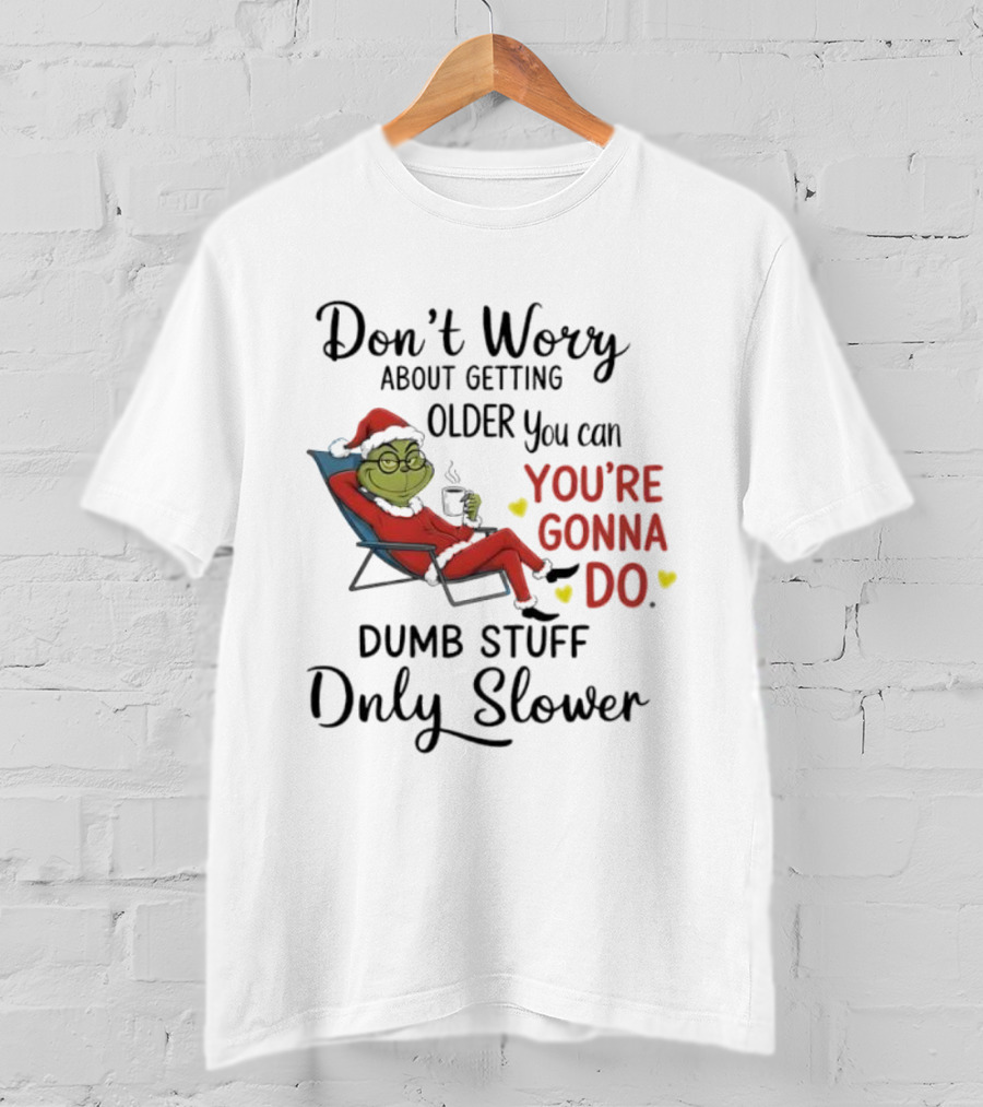 Don't Worry About Getting Older Grinch You're Gonna Do Dumb Stuff Only Slower T-Shirt
