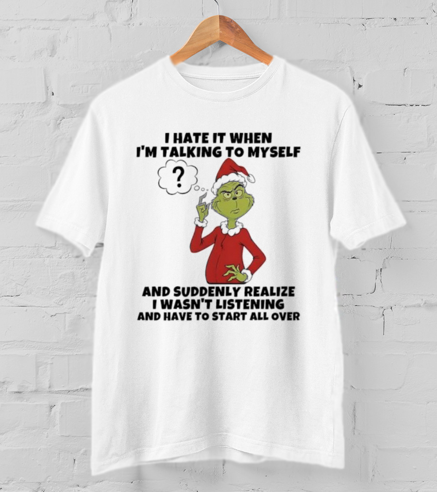 Grinch I Hate It When I'm Talking To Myself And Suddenly Realize I Wasn't Listening T-Shirt