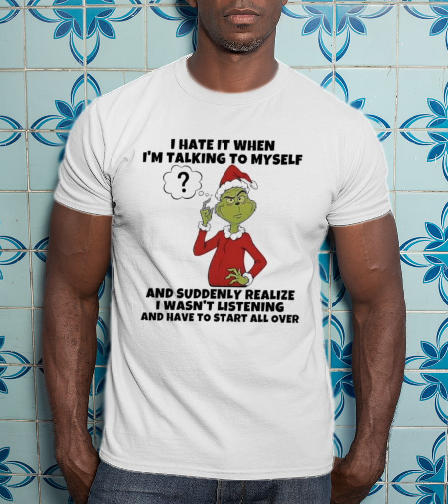 Grinch I Hate It When I'm Talking To Myself And Suddenly Realize I Wasn't Listening T-Shirt