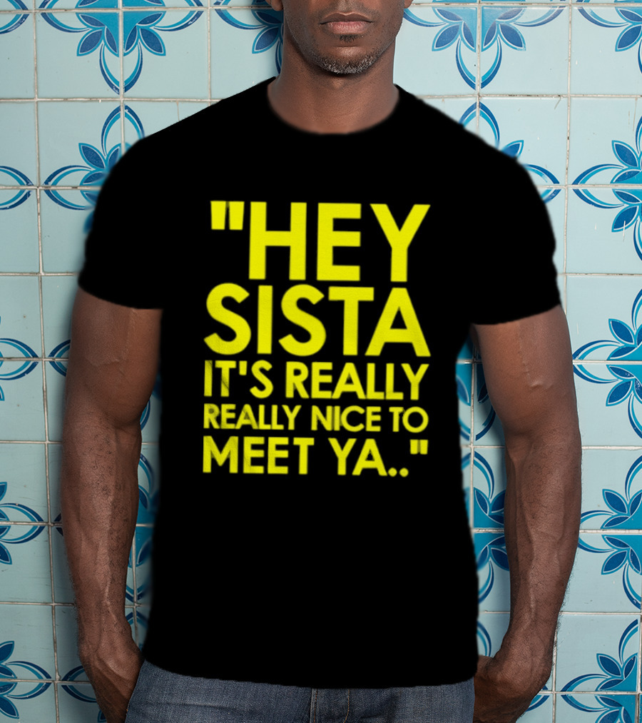 Hey Sista It's Really Really Nice To Meet Ya Fun Yellow T-Shirt