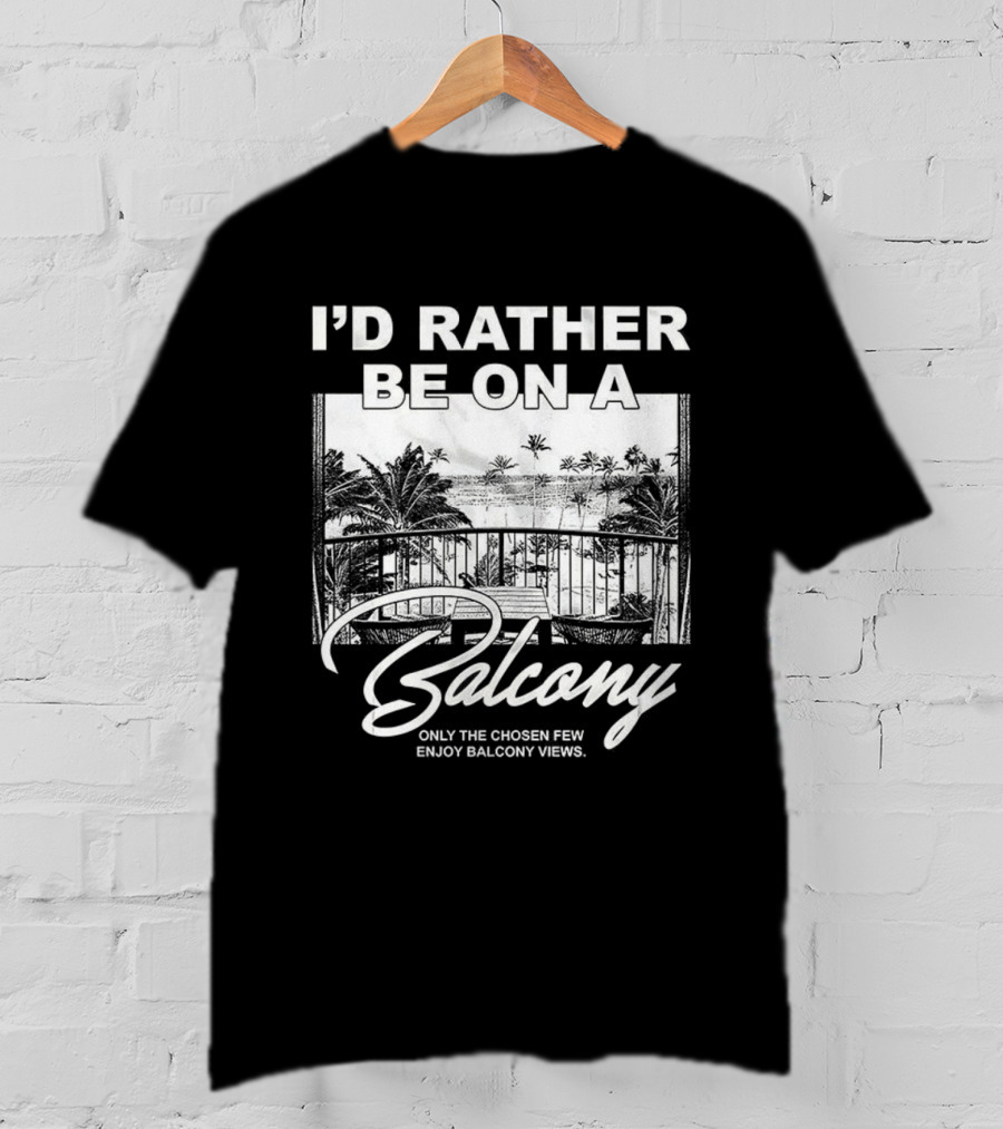 I'd Rather Be On A Balcony Only The Chosen Few Enjoy Balcony Views T-Shirt