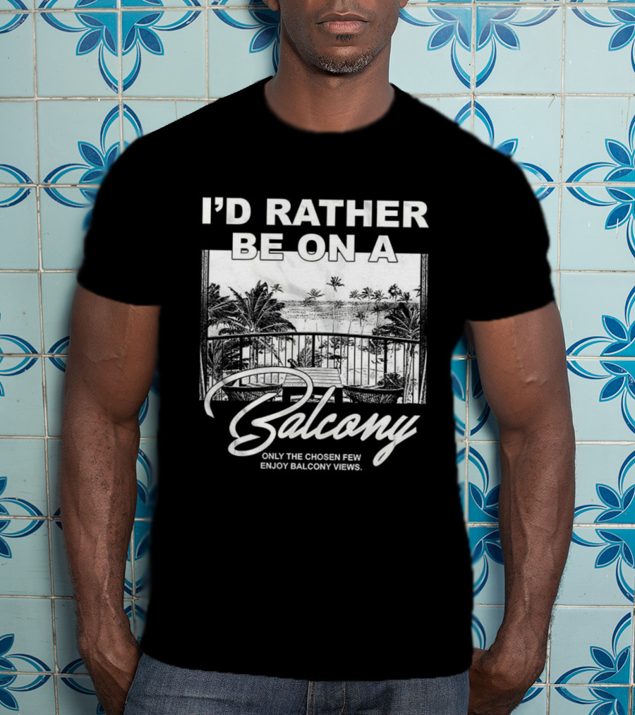 I'd Rather Be On A Balcony Only The Chosen Few Enjoy Balcony Views T-Shirt