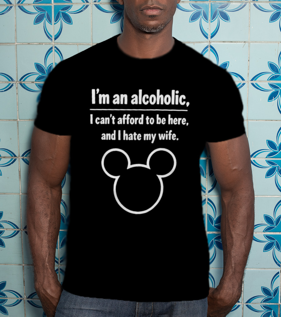 I'm An Alcoholic I Can't Afford To Be Here I Hate My Wife Mouse Ears T-Shirt