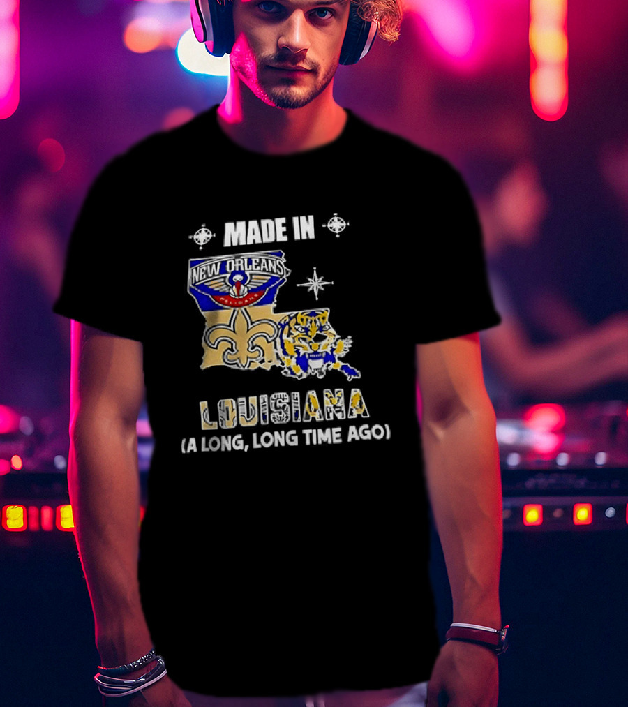 Made In Louisiana Pelicans Saints LSU Tigers A Long Long Time Ago T-Shirt