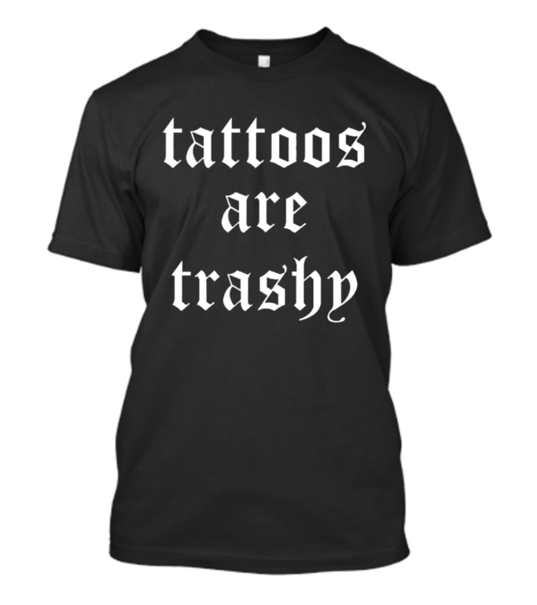 Tattoos Are Trashy Sarcastic Text Old English Font T-Shirt