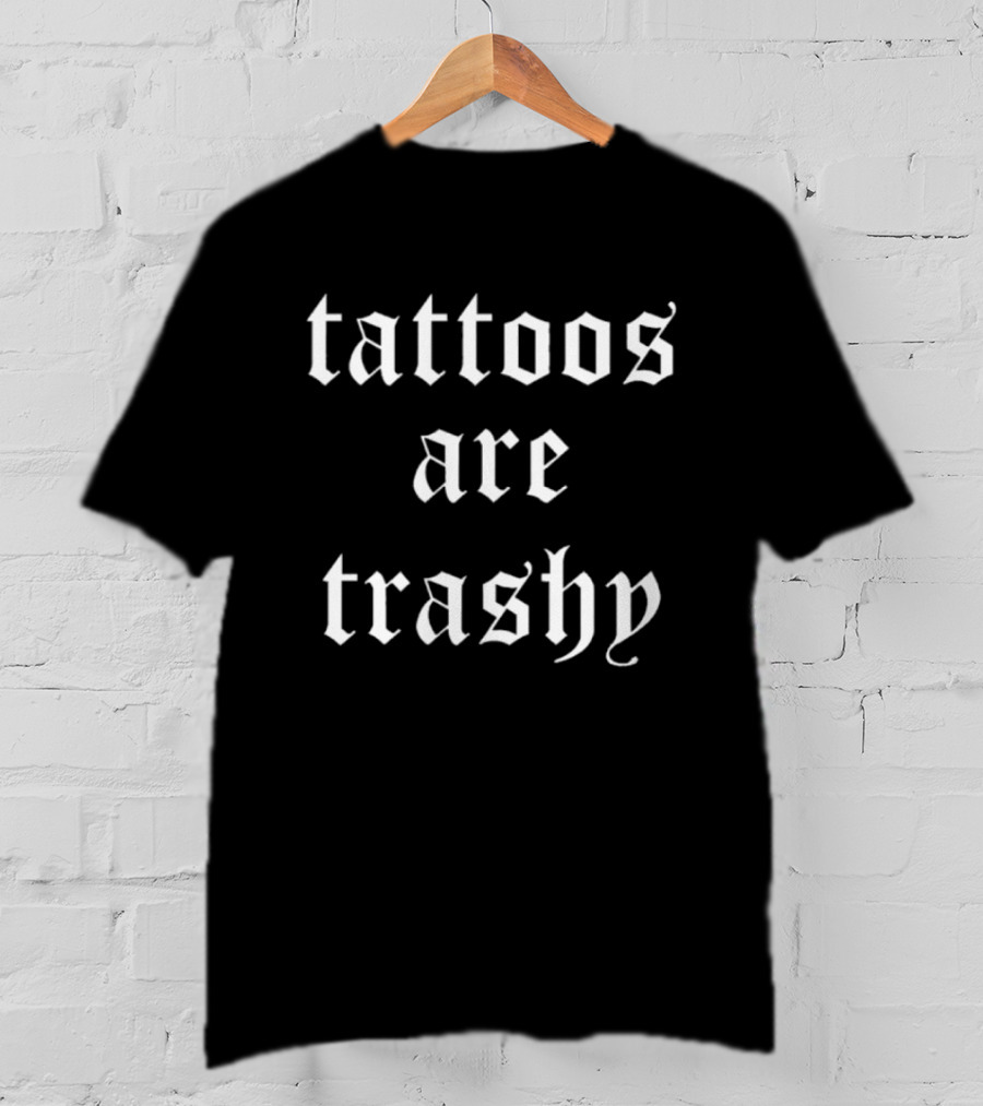 Tattoos Are Trashy Sarcastic Text Old English Font T-Shirt